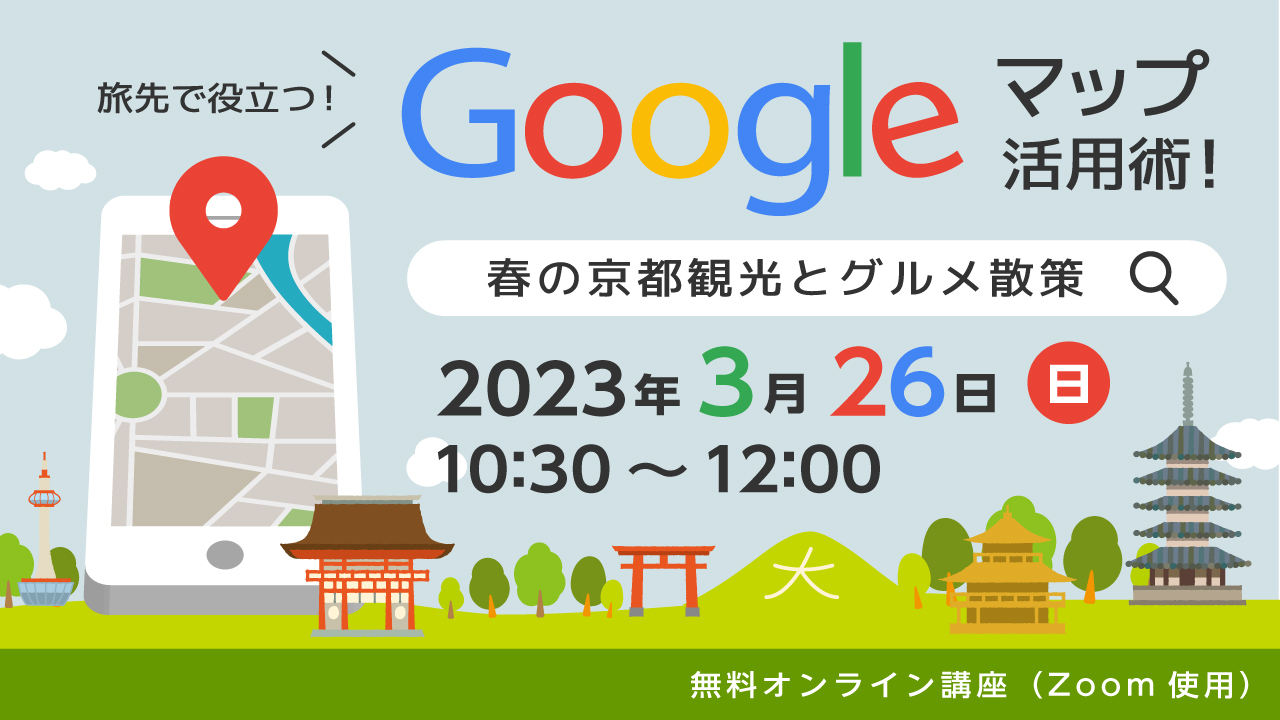 無料オンライン講座【旅先で役立つ！Googleマップ活用術〜春の京都観光とグルメ散策】