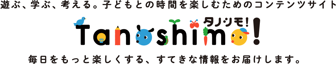 遊ぶ、学ぶ、考える。子どもとの時間を楽しむためのコンテンツサイト タノシモ tanoshimo 毎日をもっと楽しくする、すてきな情報をお届けします。