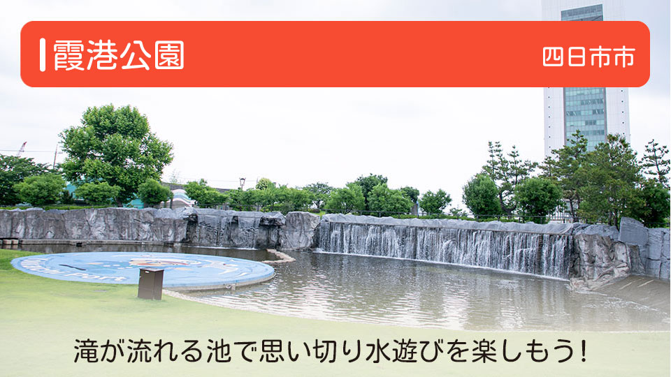 【霞港公園】三重県四日市市の公園 滝が流れる池で思い切り水遊びを楽しもう！