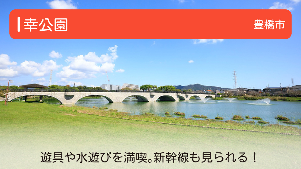 【幸公園】愛知県豊橋市の公園 遊具や水遊びを満喫。新幹線も見られる！ 