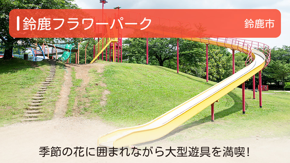 【鈴鹿フラワーパーク】三重県鈴鹿市の公園 季節の花に囲まれながら大型遊具を満喫！