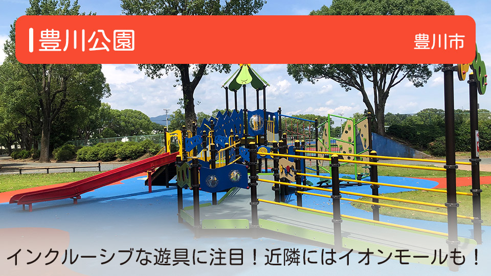 【豊川公園】愛知県豊川市の公園　インクルーシブな遊具が設置されたこども広場に注目！近隣にはイオンモール豊川も！